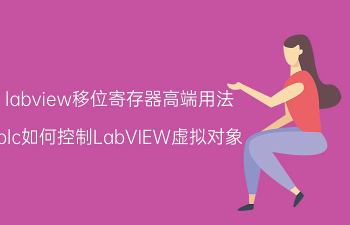 labview移位寄存器高端用法 plc如何控制LabVIEW虚拟对象？